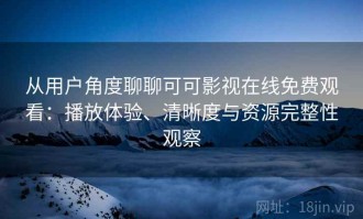 从用户角度聊聊可可影视在线免费观看：播放体验、清晰度与资源完整性观察