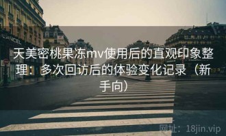 天美密桃果冻mv使用后的直观印象整理：多次回访后的体验变化记录（新手向）