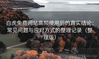 白虎免费网站高频使用后的真实结论：常见问题与应对方式的整理记录（整理版）