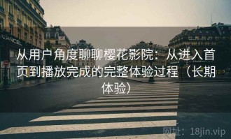 从用户角度聊聊樱花影院：从进入首页到播放完成的完整体验过程（长期体验）