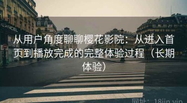 从用户角度聊聊樱花影院：从进入首页到播放完成的完整体验过程（长期体验）