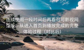 连续使用一段时间后再看可可影视网页版：从进入首页到播放完成的完整体验过程（对比后）