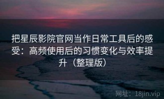 把星辰影院官网当作日常工具后的感受：高频使用后的习惯变化与效率提升（整理版）