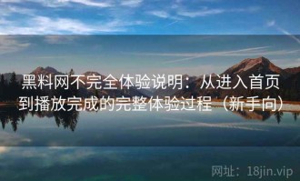 黑料网不完全体验说明：从进入首页到播放完成的完整体验过程（新手向）