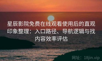 星辰影院免费在线观看使用后的直观印象整理：入口路径、导航逻辑与找内容效率评估
