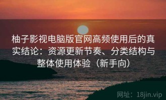 柚子影视电脑版官网高频使用后的真实结论：资源更新节奏、分类结构与整体使用体验（新手向）