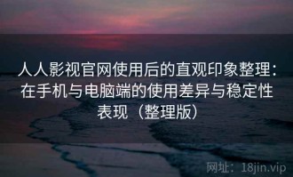 人人影视官网使用后的直观印象整理：在手机与电脑端的使用差异与稳定性表现（整理版）