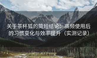 关于茶杯狐的简短结论：高频使用后的习惯变化与效率提升（实测记录）