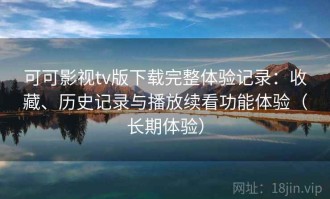 可可影视tv版下载完整体验记录：收藏、历史记录与播放续看功能体验（长期体验）