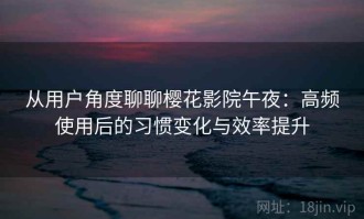 从用户角度聊聊樱花影院午夜：高频使用后的习惯变化与效率提升