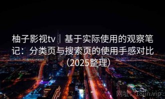 柚子影视tv｜基于实际使用的观察笔记：分类页与搜索页的使用手感对比（2025整理）