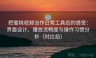 把蜜桃视频当作日常工具后的感受：界面设计、播放流畅度与操作习惯分析（对比后）