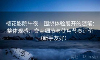 樱花影院午夜｜围绕体验展开的随笔：整体观感、交互细节与使用节奏评价（新手友好）