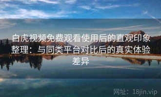 白虎视频免费观看使用后的直观印象整理：与同类平台对比后的真实体验差异