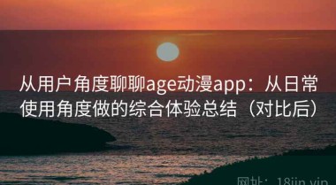 从用户角度聊聊age动漫app：从日常使用角度做的综合体验总结（对比后）