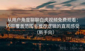 从用户角度聊聊白虎视频免费观看：内容覆盖范围与推荐逻辑的直观感受（新手向）