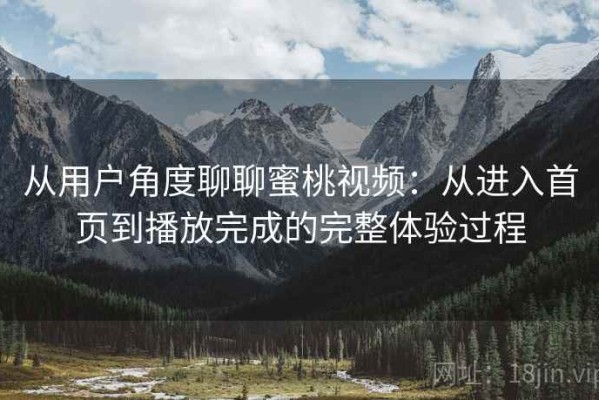 从用户角度聊聊蜜桃视频：从进入首页到播放完成的完整体验过程