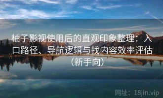 柚子影视使用后的直观印象整理：入口路径、导航逻辑与找内容效率评估（新手向）