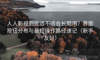 人人影视到底适不适合长期用？界面按钮分布与最短操作路径速记（新手友好）