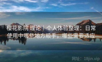 樱花影院 理论｜个人体验整理：日常使用中哪些地方顺手，哪些需要适应