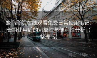 蜂鸟影院在线观看免费日常使用笔记：长期使用后的可靠性与便利性分析（整理版）