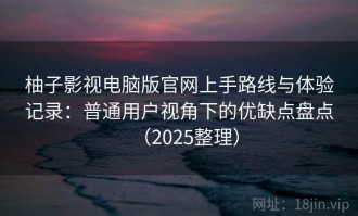 柚子影视电脑版官网上手路线与体验记录：普通用户视角下的优缺点盘点（2025整理）