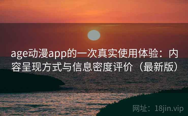 age动漫app的一次真实使用体验：内容呈现方式与信息密度评价（最新版）