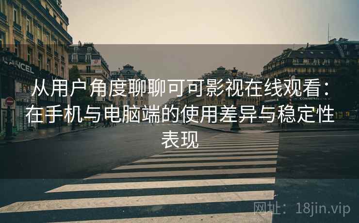 从用户角度聊聊可可影视在线观看:在手机与电脑端的使用差异与稳定性表现 从用户角度聊聊可可影视在线观看:在手机与电脑端的使用差异与稳定性表现