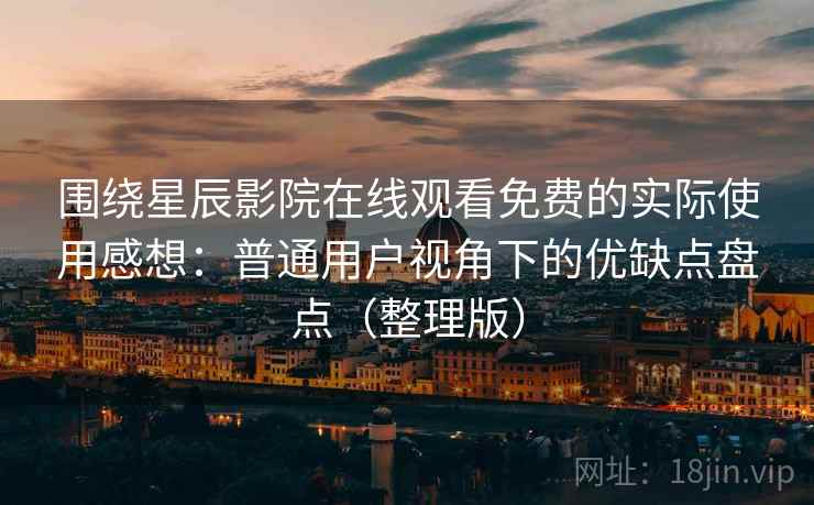 围绕星辰影院在线观看免费的实际使用感想：普通用户视角下的优缺点盘点（整理版）