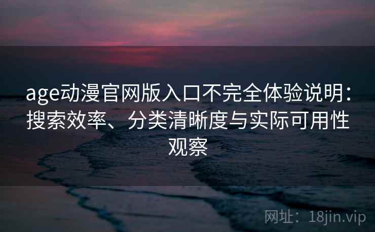 age动漫官网版入口不完全体验说明:搜索效率、分类清晰度与实际可用性观察 age动漫官网版入口不完全体验说明:搜索效率、分类清晰度与实际可用性观察