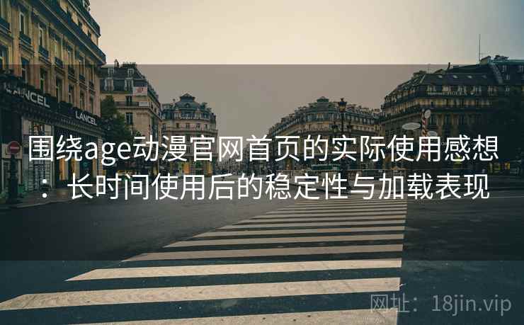 围绕age动漫官网首页的实际使用感想:长时间使用后的稳定性与加载表现 围绕age动漫官网首页的实际使用感想:长时间使用后的稳定性与加载表现