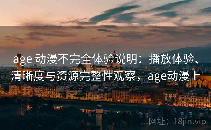 age 动漫不完全体验说明:播放体验、清晰度与资源完整性观察,age动漫上 age 动漫不完全体验说明:播放体验、清晰度与资源完整性观察,age动漫上
