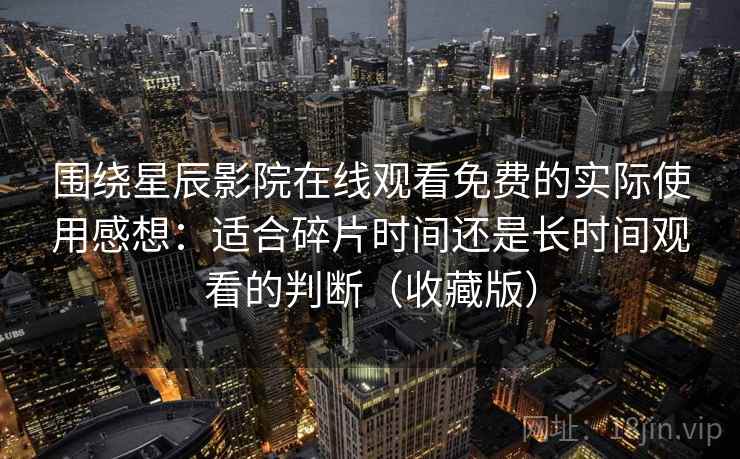 围绕星辰影院在线观看免费的实际使用感想：适合碎片时间还是长时间观看的判断（收藏版）