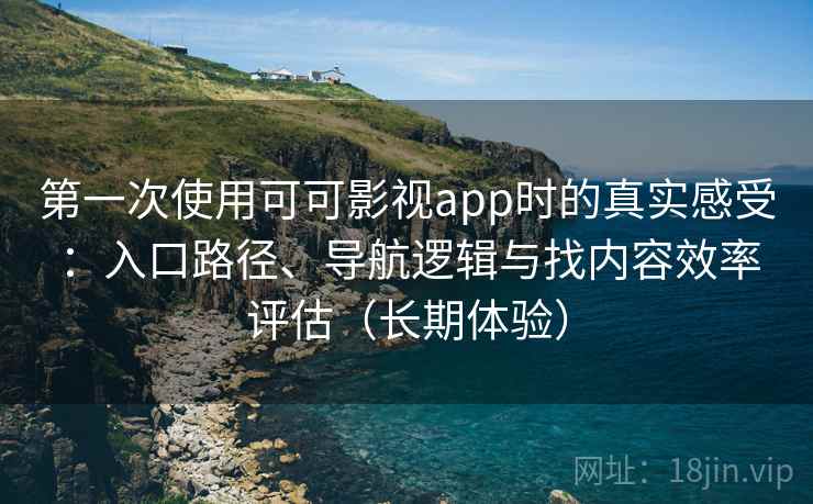 第一次使用可可影视app时的真实感受:入口路径、导航逻辑与找内容效率评估(长期体验) 第一次使用可可影视app时的真实感受:入口路径、导航逻辑与找内容效率评估(长期体验)