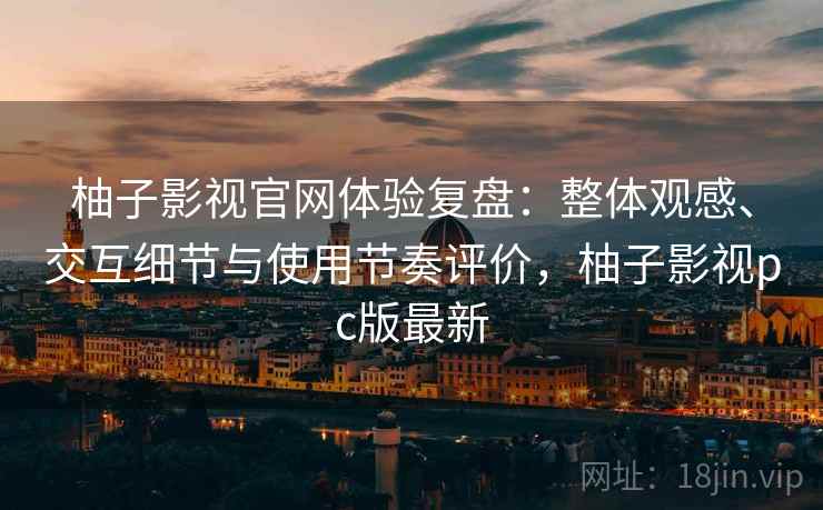 柚子影视官网体验复盘:整体观感、交互细节与使用节奏评价,柚子影视pc版最新 柚子影视官网体验复盘:整体观感、交互细节与使用节奏评价,柚子影视pc版最新