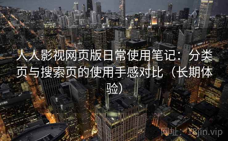 人人影视网页版日常使用笔记：分类页与搜索页的使用手感对比（长期体验）