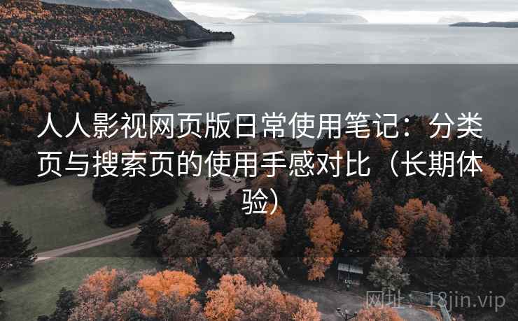 人人影视网页版日常使用笔记：分类页与搜索页的使用手感对比（长期体验）
