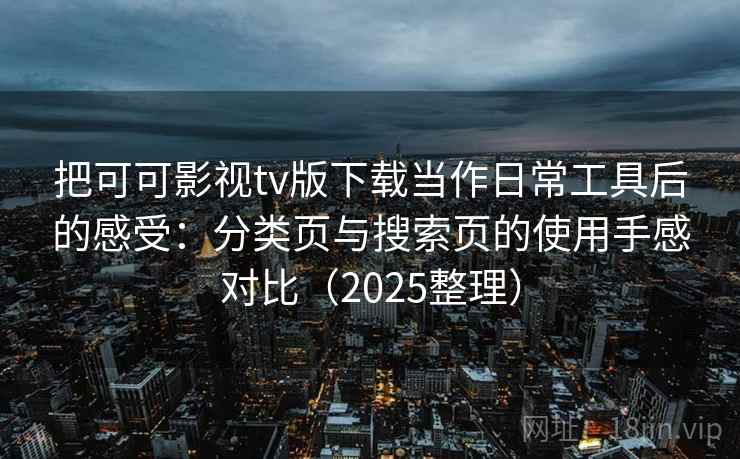 把可可影视tv版下载当作日常工具后的感受：分类页与搜索页的使用手感对比（2025整理）