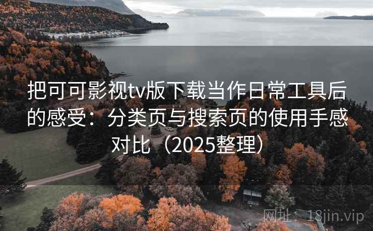 把可可影视tv版下载当作日常工具后的感受：分类页与搜索页的使用手感对比（2025整理）