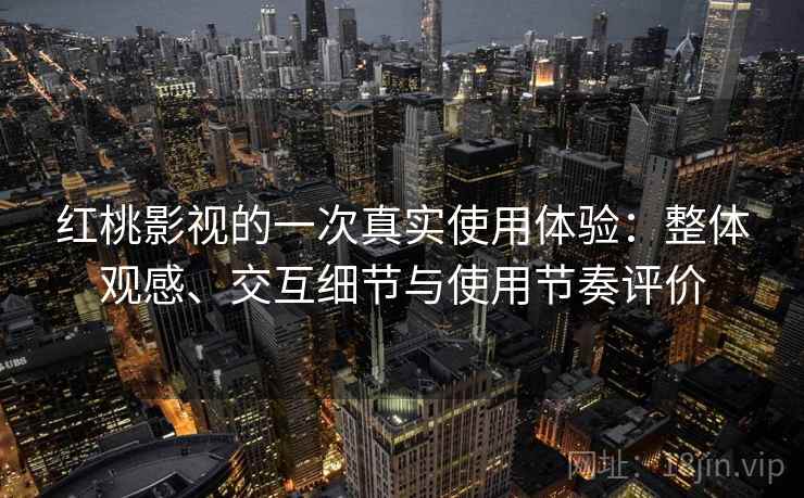 红桃影视的一次真实使用体验：整体观感、交互细节与使用节奏评价