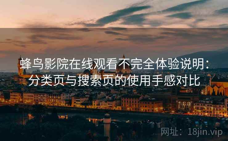 蜂鸟影院在线观看不完全体验说明：分类页与搜索页的使用手感对比