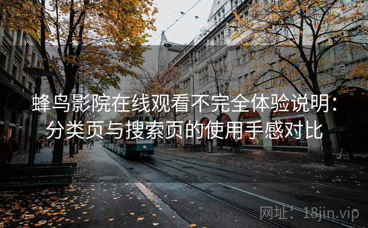 蜂鸟影院在线观看不完全体验说明：分类页与搜索页的使用手感对比