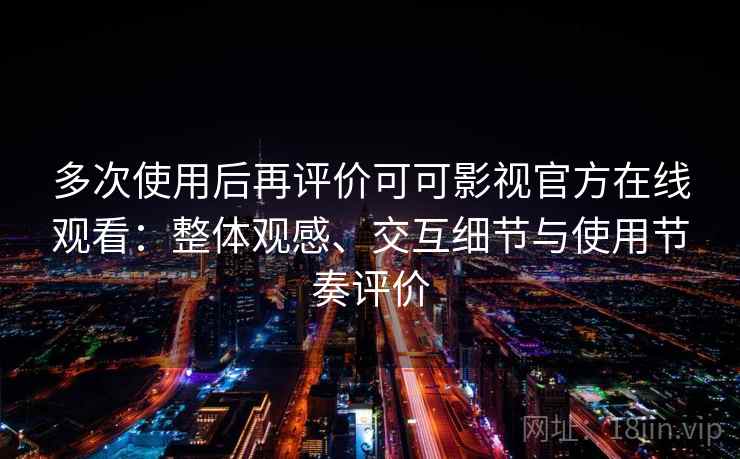 多次使用后再评价可可影视官方在线观看：整体观感、交互细节与使用节奏评价