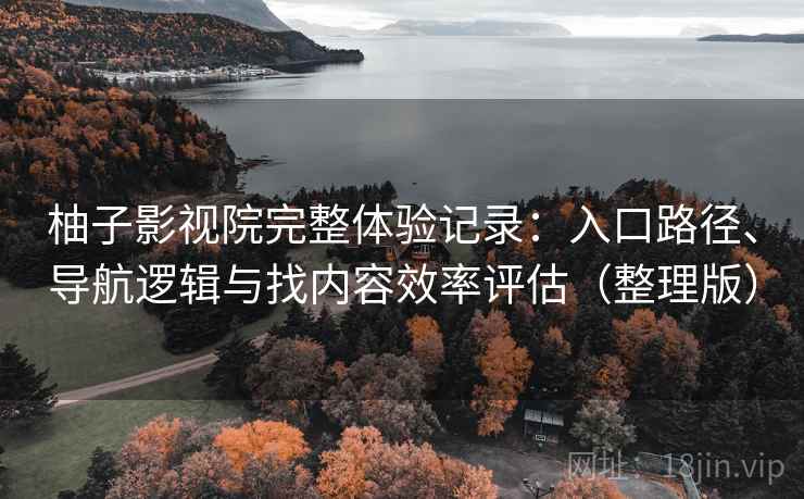 柚子影视院完整体验记录：入口路径、导航逻辑与找内容效率评估（整理版）