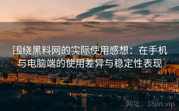 围绕黑料网的实际使用感想：在手机与电脑端的使用差异与稳定性表现
